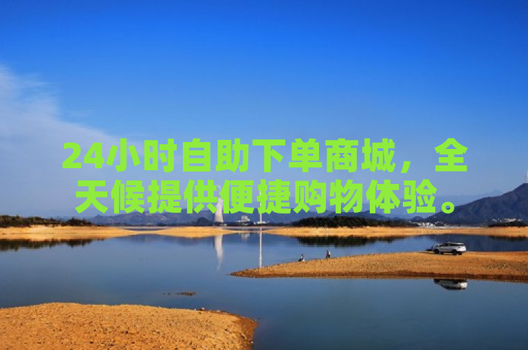 24小时自助下单商城，全天候提供便捷购物体验。