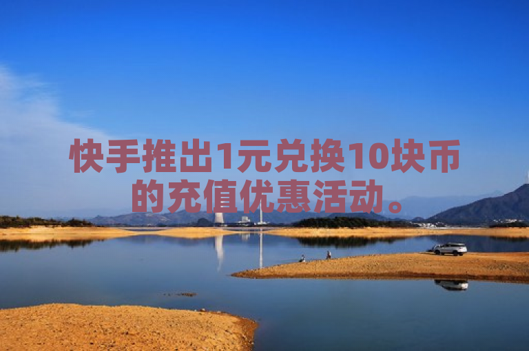 快手推出1元兑换10块币的充值优惠活动。