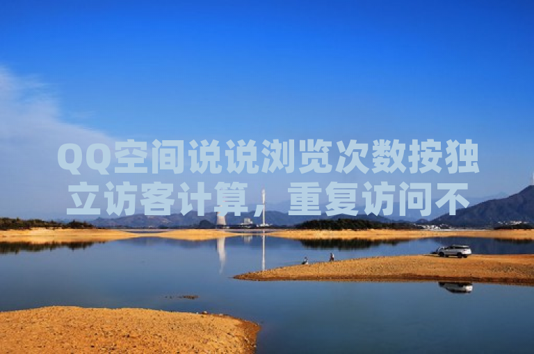 QQ空间说说浏览次数按独立访客计算，重复访问不累加。