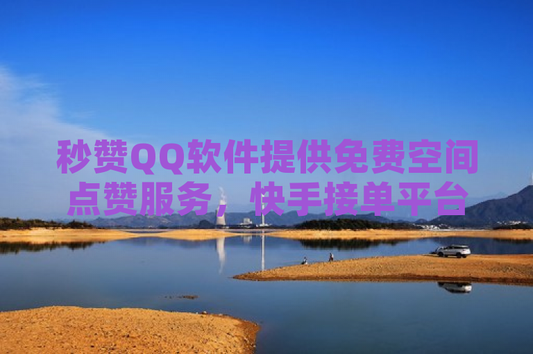 秒赞QQ软件提供免费空间点赞服务，快手接单平台业务及卡盟发卡网功能全面介绍。