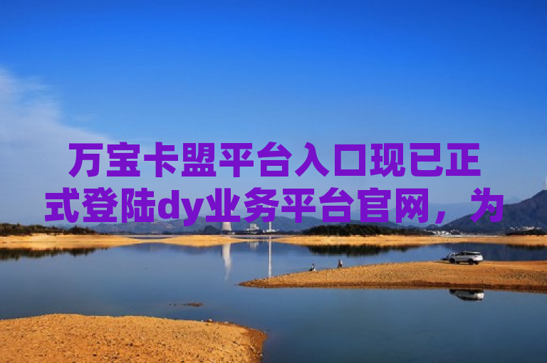 万宝卡盟平台入口现已正式登陆dy业务平台官网，为广大用户提供便捷的服务接入点。