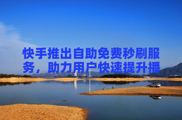 快手推出自助免费秒刷服务,助力用户快速提升播放量。