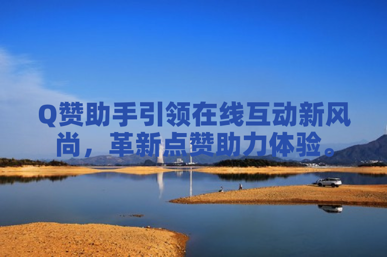 Q赞助手引领在线互动新风尚，革新点赞助力体验。