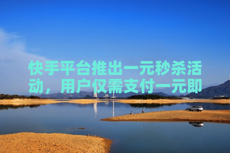 快手平台推出一元秒杀活动，用户仅需支付一元即可获得10000播放量。