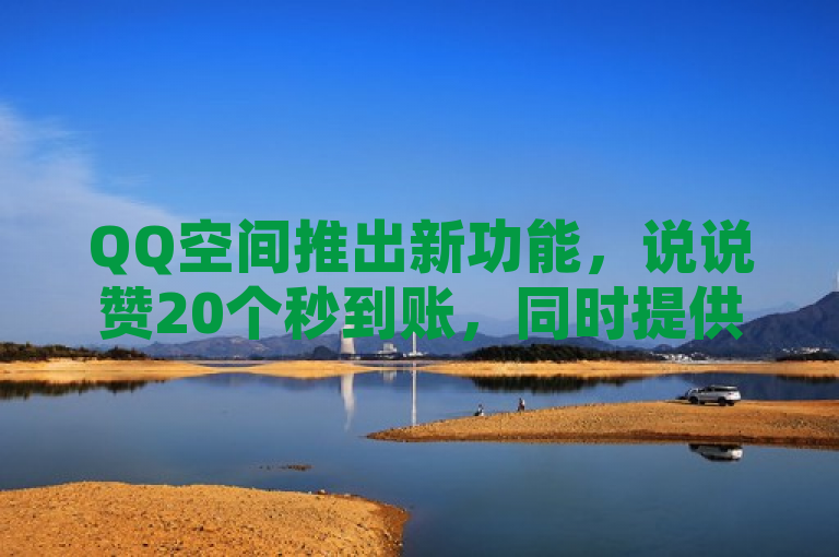 QQ空间推出新功能，说说赞20个秒到账，同时提供刷访客量服务达十万。