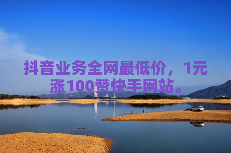 抖音业务全网最低价，1元涨100赞快手网站。