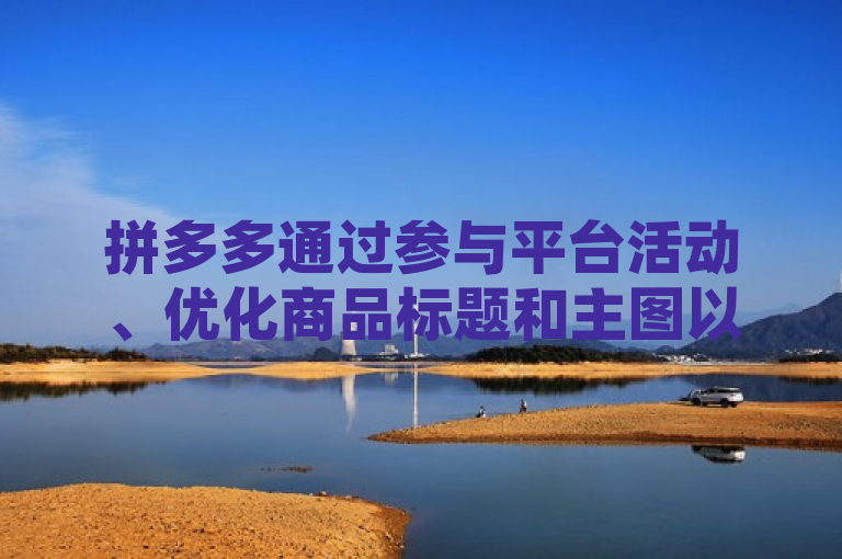 拼多多通过参与平台活动、优化商品标题和主图以及使用推广工具等策略，成功提升了访客量。