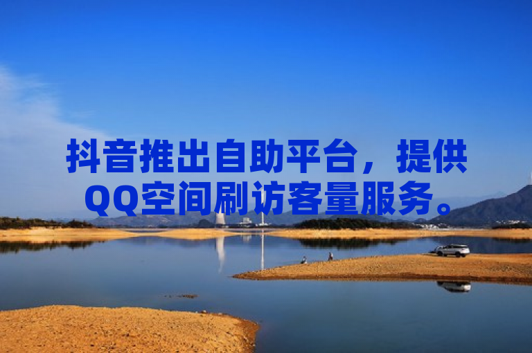 抖音推出自助平台，提供QQ空间刷访客量服务。