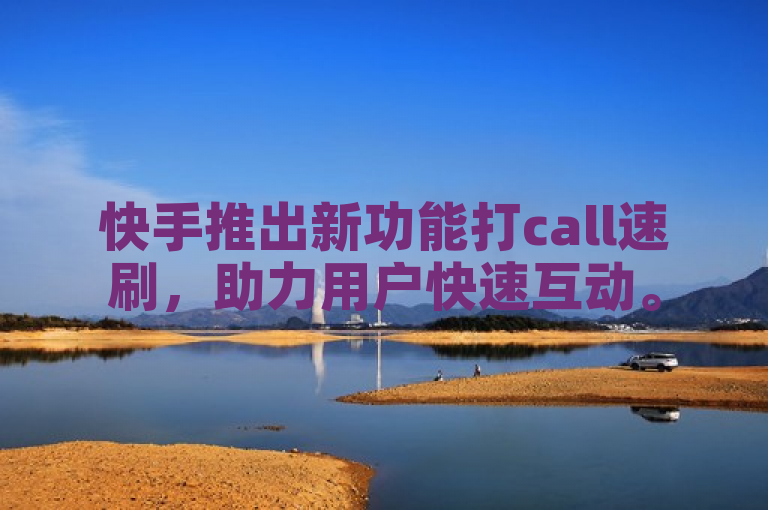 快手推出新功能打call速刷，助力用户快速互动。