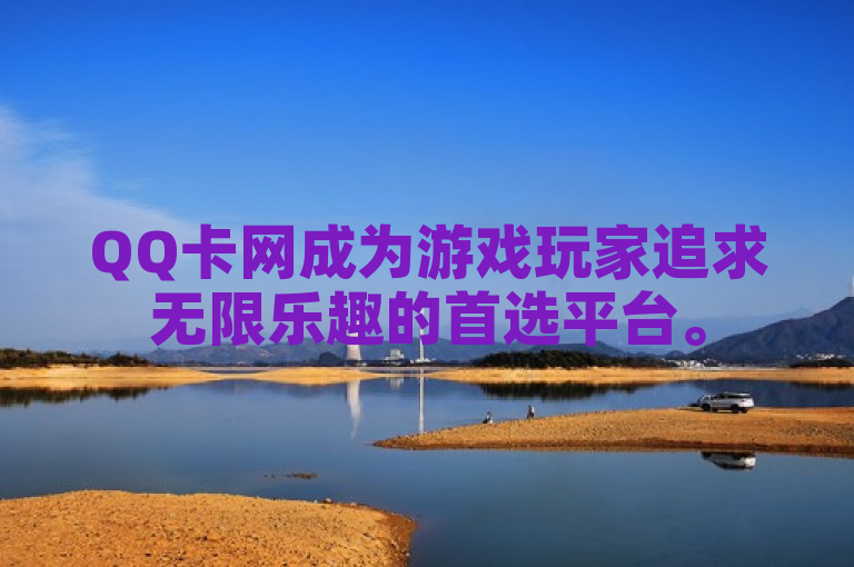 QQ卡网成为游戏玩家追求无限乐趣的首选平台。