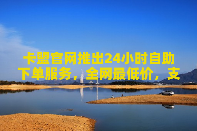 卡盟官网推出24小时自助下单服务，全网最低价，支持闲鱼及快手业务。