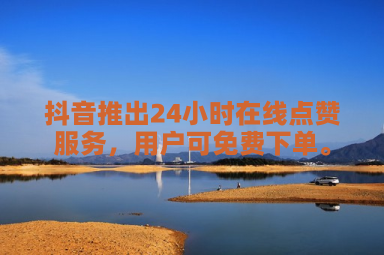 抖音推出24小时在线点赞服务，用户可免费下单。