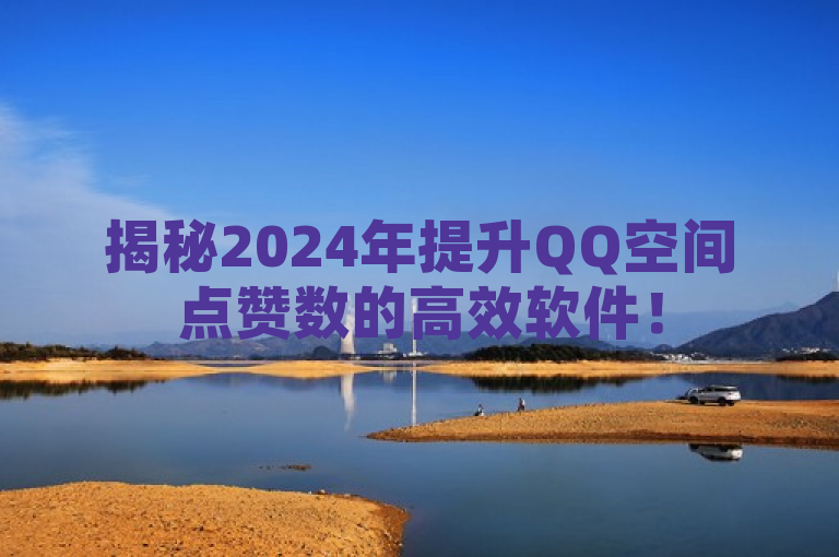 揭秘2024年提升QQ空间点赞数的高效软件！