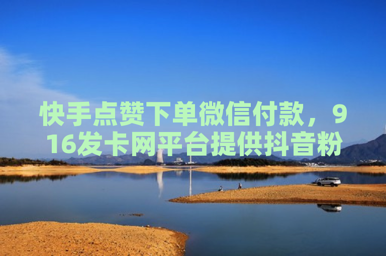 快手点赞下单微信付款，916发卡网平台提供抖音粉丝增加及影视会员批发服务。