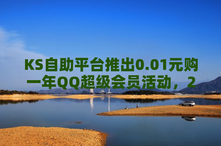 KS自助平台推出0.01元购一年QQ超级会员活动，24小时抖音业务下单服务。
