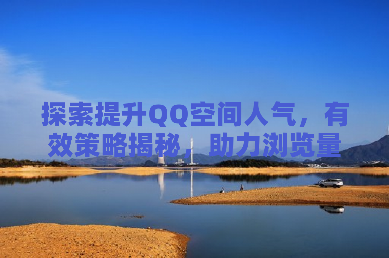 探索提升QQ空间人气，有效策略揭秘，助力浏览量与访客数双增长。