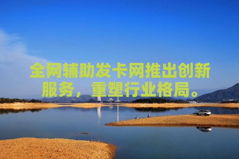 全网辅助发卡网推出创新服务，重塑行业格局。