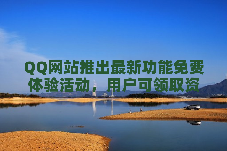 QQ网站推出最新功能免费体验活动，用户可领取资格抢先体验。