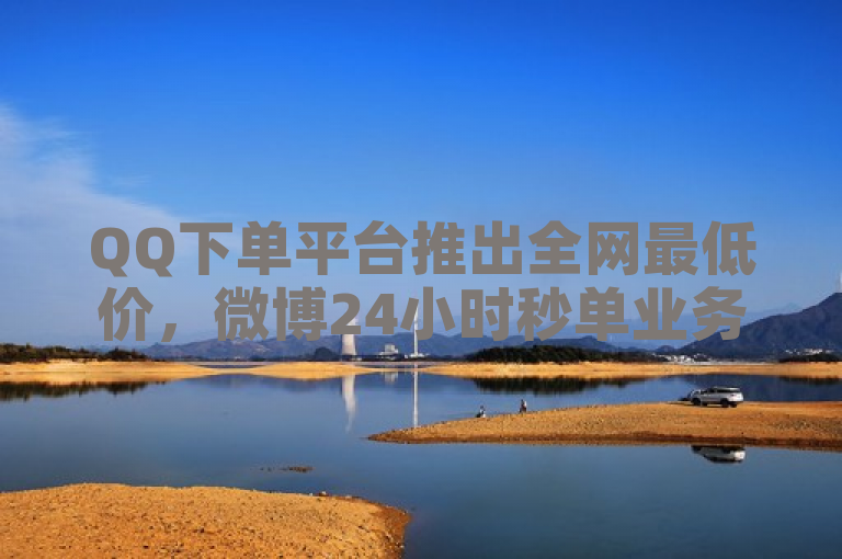 QQ下单平台推出全网最低价，微博24小时秒单业务网。