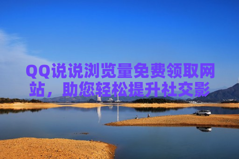 QQ说说浏览量免费领取网站，助您轻松提升社交影响力！