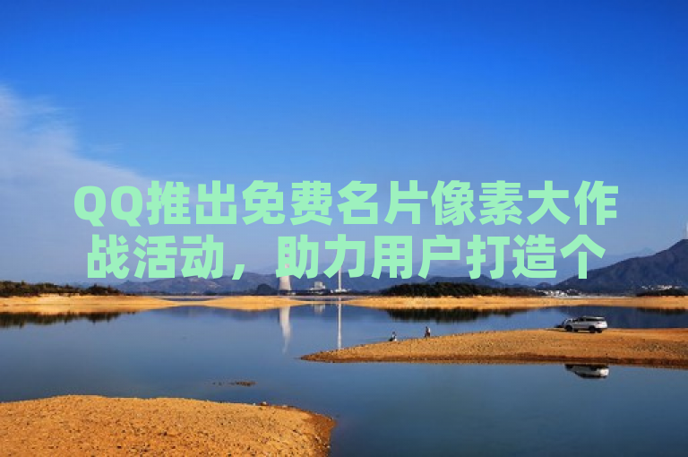 QQ推出免费名片像素大作战活动，助力用户打造个性化完美名片。