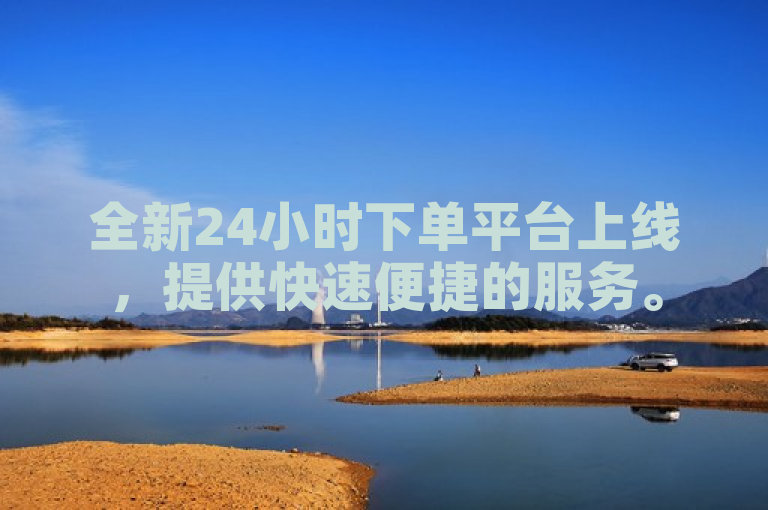 全新24小时下单平台上线，提供快速便捷的服务。
