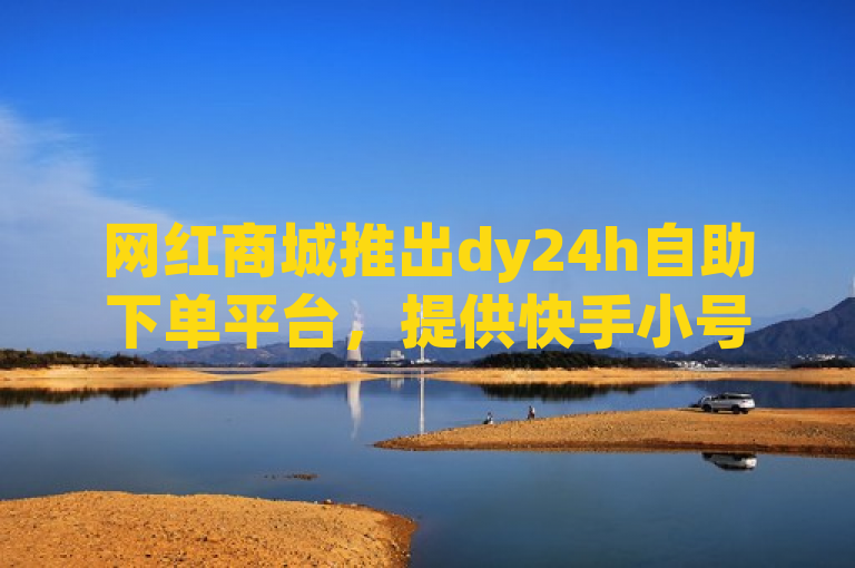 网红商城推出dy24h自助下单平台，提供快手小号批发及游戏卡盟24小时自动发卡服务。