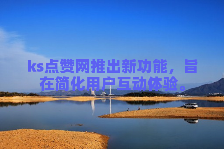 ks点赞网推出新功能，旨在简化用户互动体验。