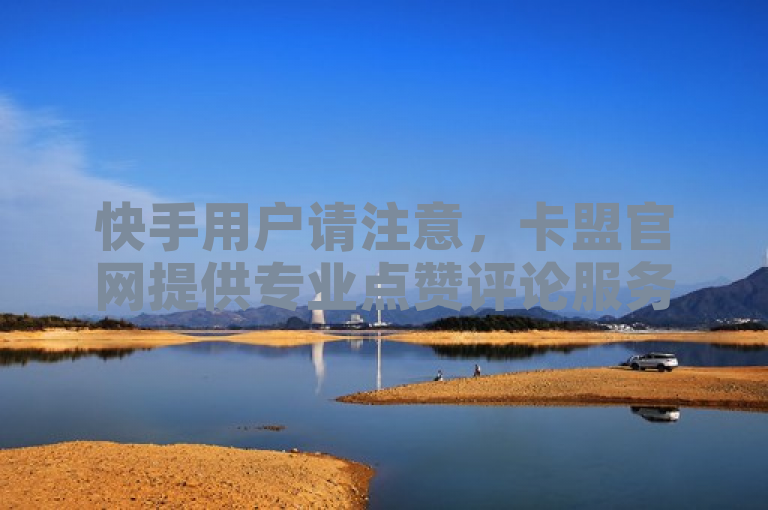 快手用户请注意,卡盟官网提供专业点赞评论服务。