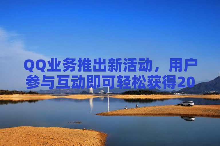 QQ业务推出新活动，用户参与互动即可轻松获得20个说说赞。