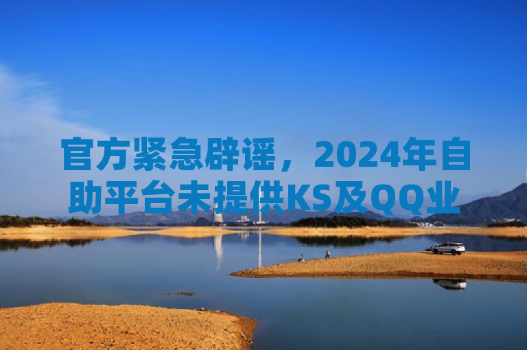 官方紧急辟谣，2024年自助平台未提供KS及QQ业务24小时下单服务，dy业务卡盟网站最低价信息不实。