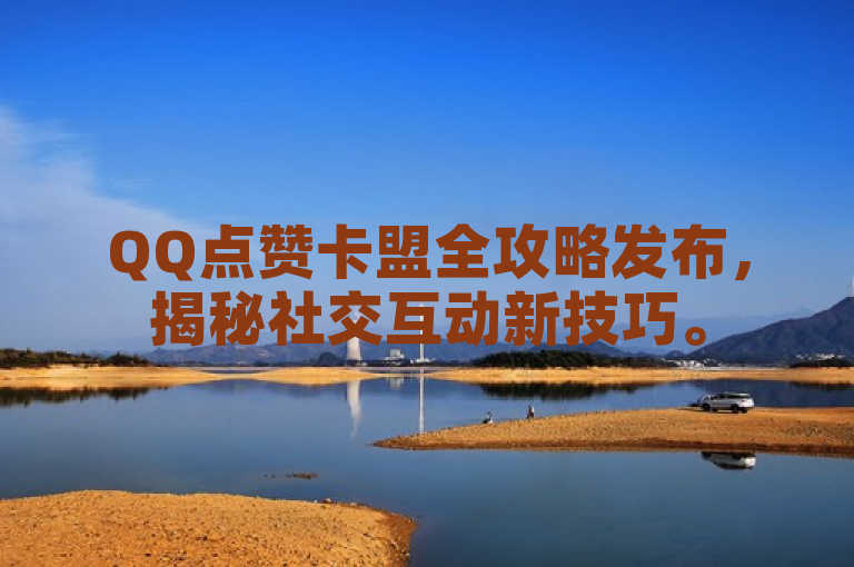 QQ点赞卡盟全攻略发布，揭秘社交互动新技巧。