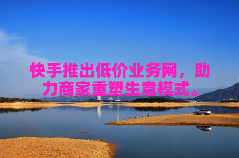 快手推出低价业务网，助力商家重塑生意模式。