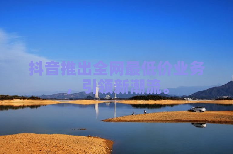 抖音推出全网最低价业务，引领新潮流。