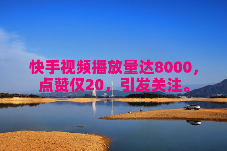 快手视频播放量达8000，点赞仅20，引发关注。