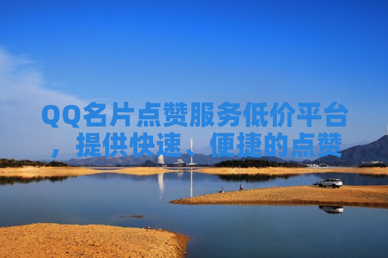 QQ名片点赞服务低价平台，提供快速、便捷的点赞服务。