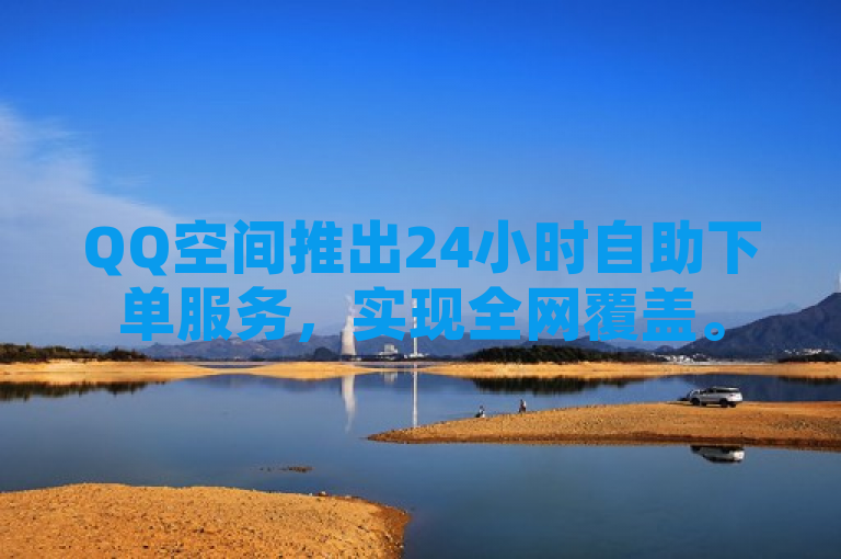 QQ空间推出24小时自助下单服务，实现全网覆盖。
