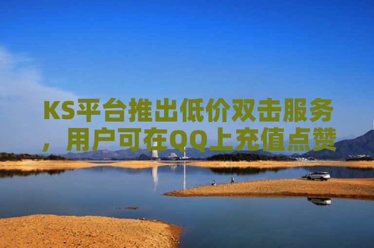 KS平台推出低价双击服务，用户可在QQ上充值点赞。