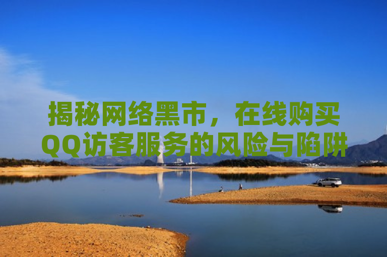 揭秘网络黑市，在线购买QQ访客服务的风险与陷阱