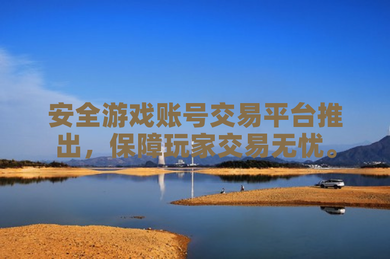 安全游戏账号交易平台推出，保障玩家交易无忧。