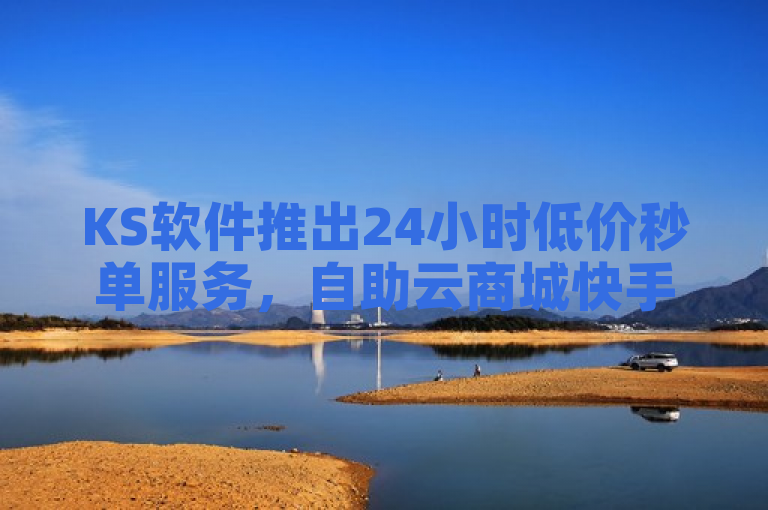 KS软件推出24小时低价秒单服务，自助云商城快手下单超稳定。