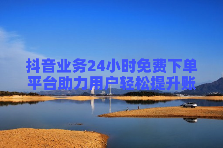 抖音业务24小时免费下单平台助力用户轻松提升账号热度，拼多多一毛十刀网站提供超低价商品，卡盟24小时低价下单平台满足各类需求。