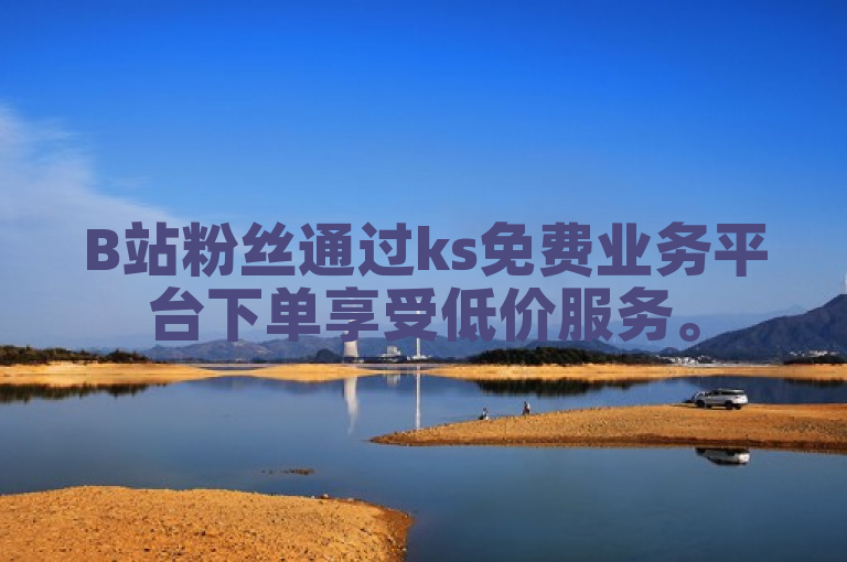 B站粉丝通过ks免费业务平台下单享受低价服务。