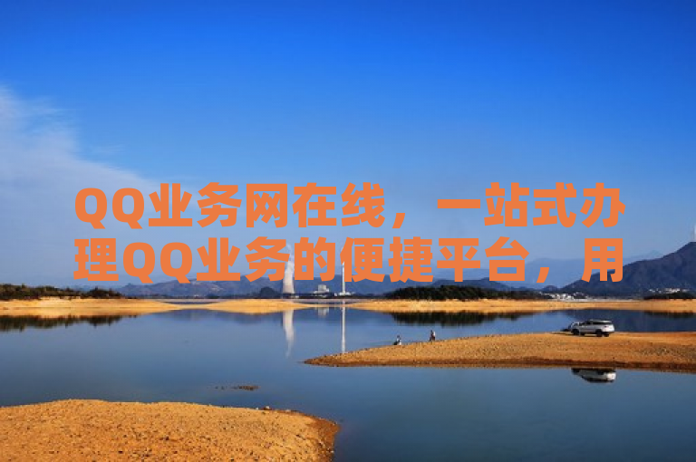 QQ业务网在线，一站式办理QQ业务的便捷平台，用户信赖之选。