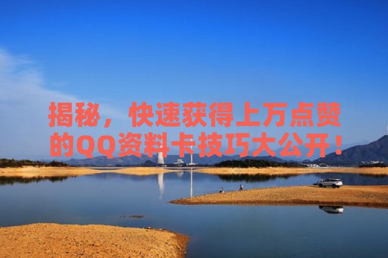 揭秘，快速获得上万点赞的QQ资料卡技巧大公开！