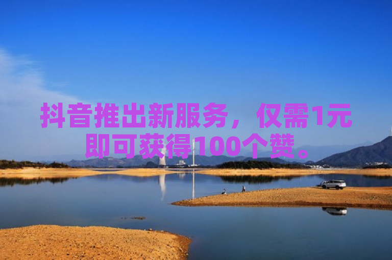 抖音推出新服务，仅需1元即可获得100个赞。