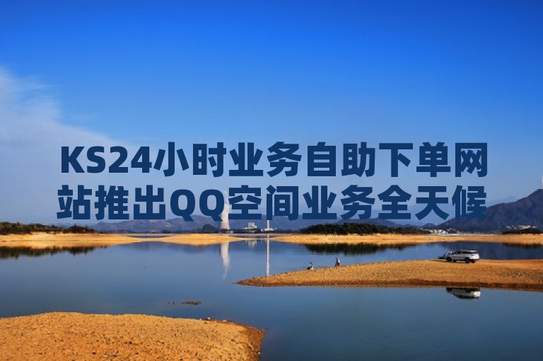 KS24小时业务自助下单网站推出QQ空间业务全天候服务。