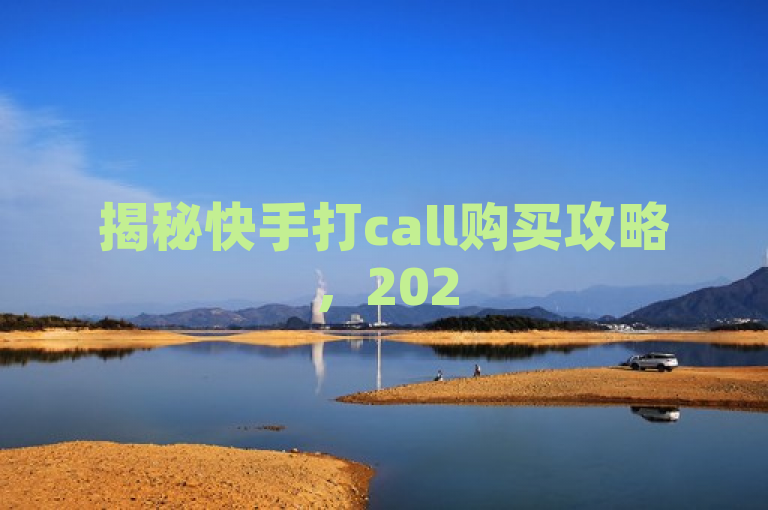 揭秘快手打call购买攻略，2025年必学技巧！