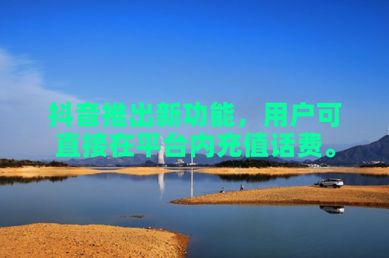 抖音推出新功能，用户可直接在平台内充值话费。
