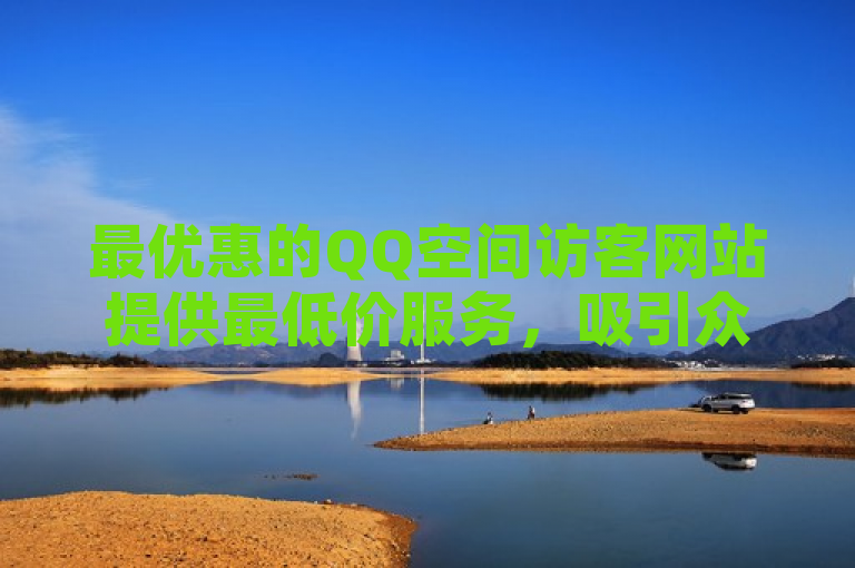 最优惠的QQ空间访客网站提供最低价服务，吸引众多用户关注。